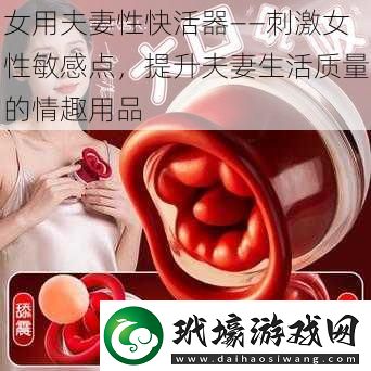 女用夫妻性快活器——刺激女性敏感點(diǎn)提升夫妻生活質(zhì)量的情趣用品