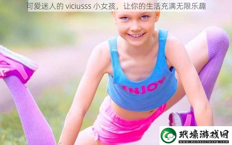 可愛迷人的viciusss小女孩讓你的生活充滿無限樂趣