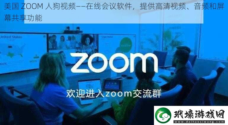 美國(guó)ZOOM人狗視頻——在線會(huì)議軟件提供高清視頻、音頻和屏幕共享功能