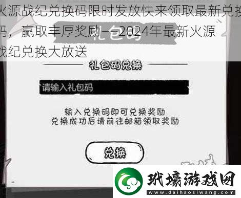 火源戰(zhàn)紀兌換碼限時發(fā)放快來領(lǐng)取最新兌換碼贏取豐厚獎勵——2024年最新火源戰(zhàn)紀兌換大放送