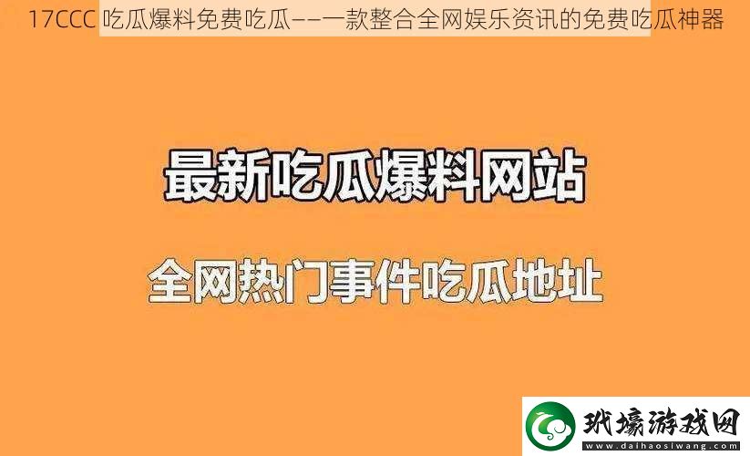 17CCC吃瓜爆料免費(fèi)吃瓜——一款整合全網(wǎng)娛樂資訊的免費(fèi)吃瓜神器