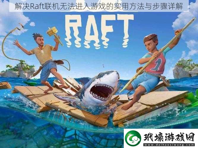 解決Raft聯(lián)機無法進入游戲的實用方法與步驟詳解