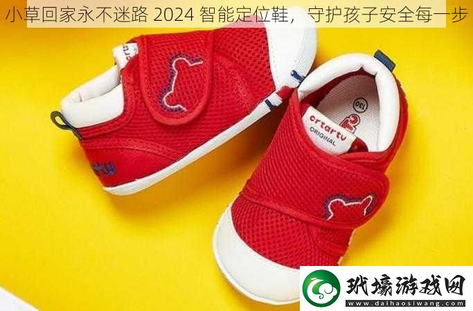 小草回家永不迷路2024智能定位鞋守護(hù)孩子安全每一步