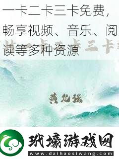 一卡二卡三卡免費(fèi)暢享視頻、音樂、閱讀等多種資源