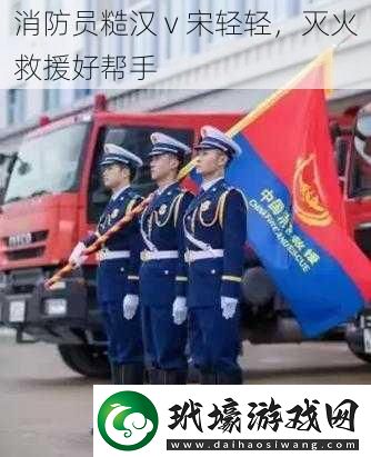 消防員糙漢v宋輕輕滅火救援好幫手