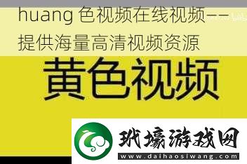 huang 色視頻在線視頻——提供海量高清視頻資源