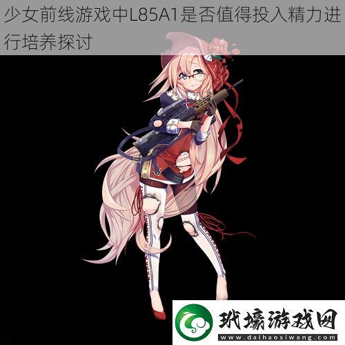 少女前線游戲中L85A1是否值得投入精力進(jìn)行培養(yǎng)探討