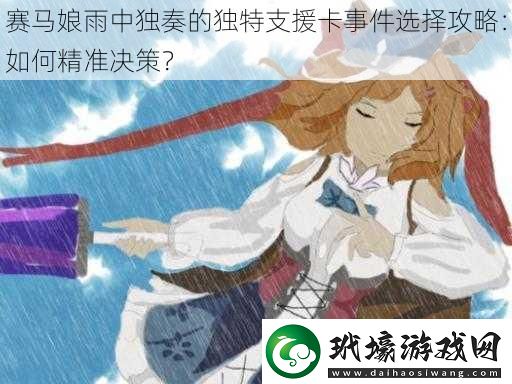 賽馬娘雨中獨(dú)奏的獨(dú)特支援卡事件選擇攻略