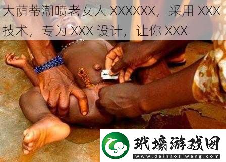 大蔭蒂**老女人 XXXXXX，采用 XXX 技術(shù)，專為 XXX 設(shè)計(jì)，讓你 XXX