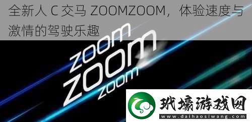 全新人C交馬ZOOMZOOM體驗(yàn)速度與激情的駕駛樂(lè)趣