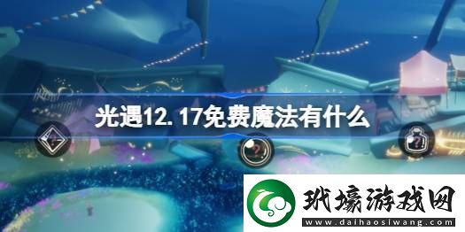 光遇12.17免費魔法在哪里收集12月17日免費魔法有什么用