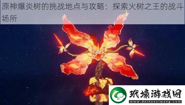 原神爆炎樹(shù)的挑戰(zhàn)地點(diǎn)與攻略