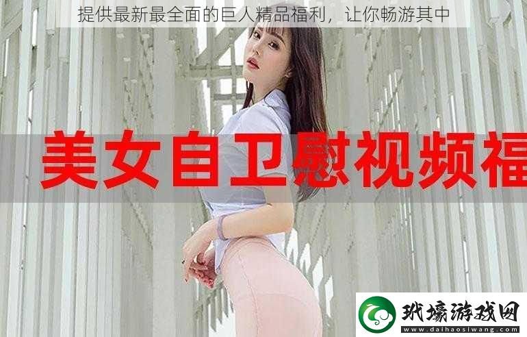 提供最新最全面的巨人精品福利讓你暢游其中