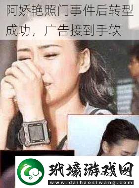 阿嬌**門事件后轉(zhuǎn)型成功廣告接到手軟