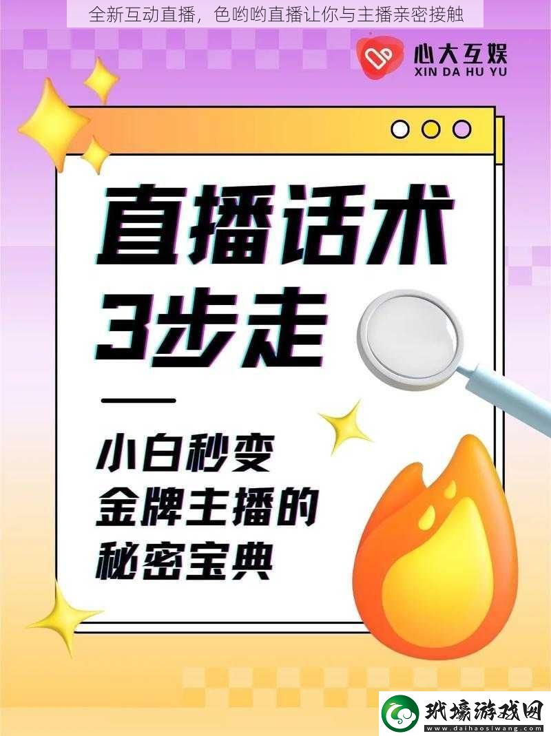 全新互動(dòng)直播色喲喲直播讓你與主播親密接觸