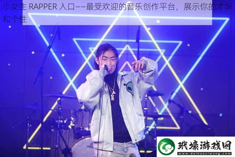 小女生 RAPPER 入口——最受歡迎的音樂創(chuàng)作平臺(tái)，展示你的才華和個(gè)性