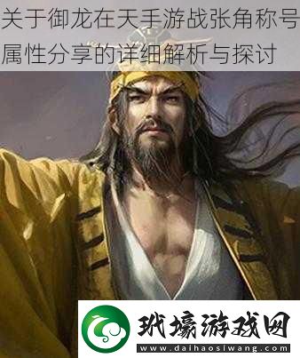 關(guān)于御龍?jiān)谔焓钟螒?zhàn)張角稱號(hào)屬性分享的詳細(xì)解析與探討