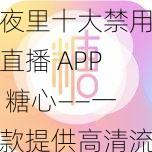 夜里十大禁用直播APP糖心——一款提供高清流暢直播的應(yīng)用