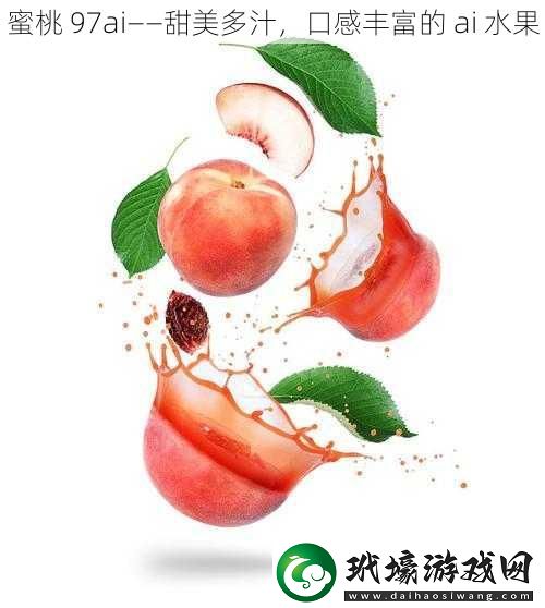 蜜桃97ai——甜美多汁口感豐富的ai水果