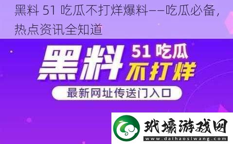 黑料51吃瓜不打烊爆料——吃瓜必備熱點(diǎn)資訊全知道