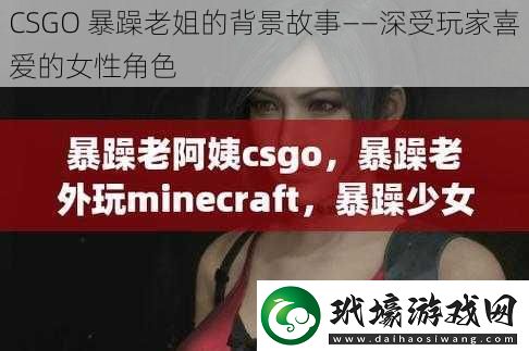 CSGO 暴躁老姐的背景故事——深受玩家喜愛的女性角色