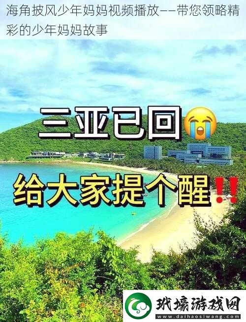 海角披風少年媽媽視頻播放——帶您領(lǐng)略精彩的少年媽媽故事