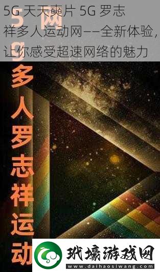 5G 天天奭片 5G 羅志祥多人運(yùn)動網(wǎng)——全新體驗(yàn)，讓你感受超速網(wǎng)絡(luò)的魅力