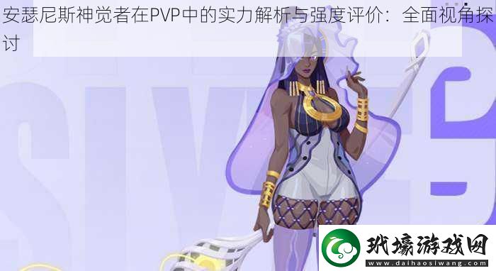 安瑟尼斯神覺者在PVP中的實(shí)力解析與強(qiáng)度評價