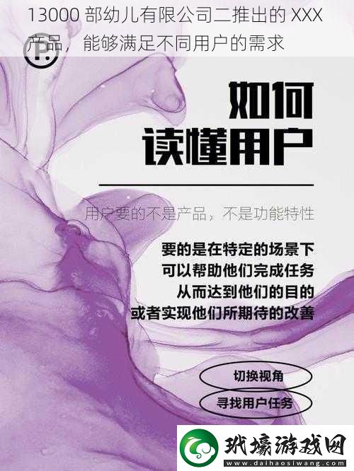 13000 部幼兒有限公司二推出的 XXX 產(chǎn)品，能夠滿足不同用戶的需求