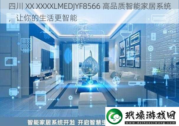 四川XXXXXXLMEDJYF8566高品質(zhì)智能家居系統(tǒng)讓你的生活更智能