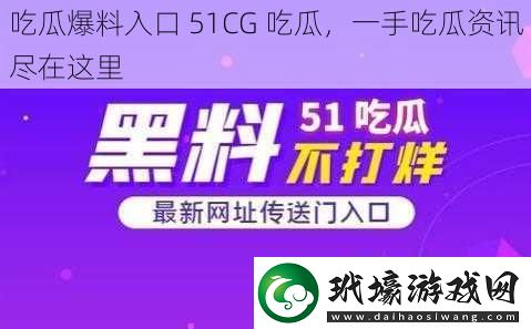 吃瓜爆料入口51CG吃瓜一手吃瓜盡在這里