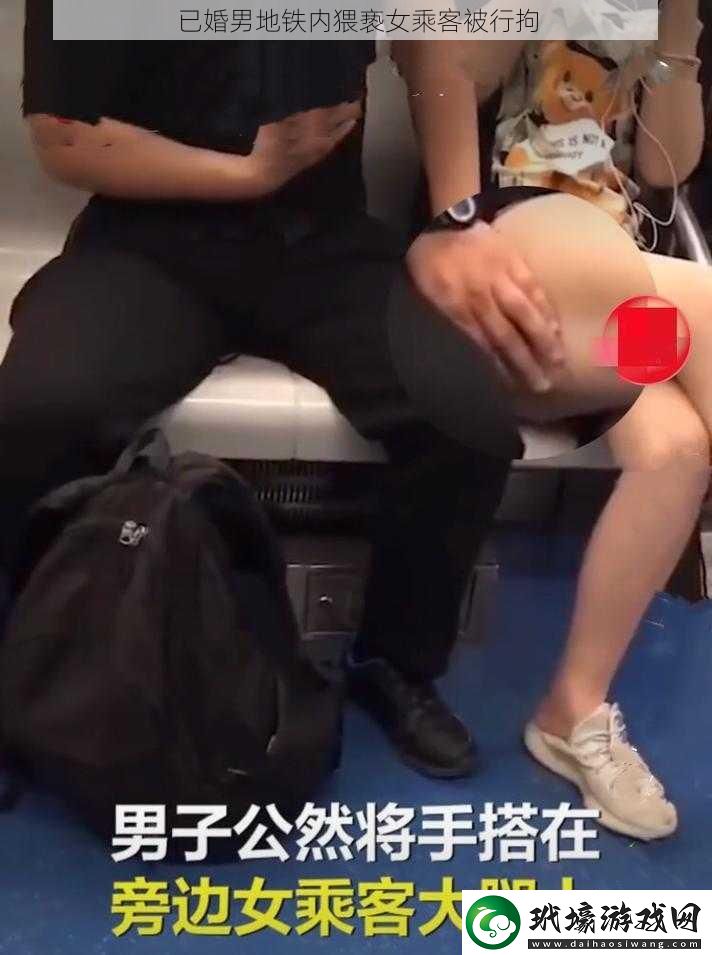 已婚男地鐵內(nèi)**女乘客被行拘