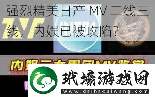 強(qiáng)烈精美日產(chǎn)MV二線三線內(nèi)娛已被攻陷