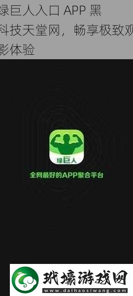 綠巨人入口 APP 黑科技天堂網(wǎng)，暢享極致觀影體驗