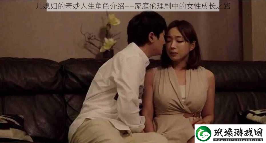 兒媳婦的奇妙人生角色介紹——家庭倫理劇中的女性成長之路