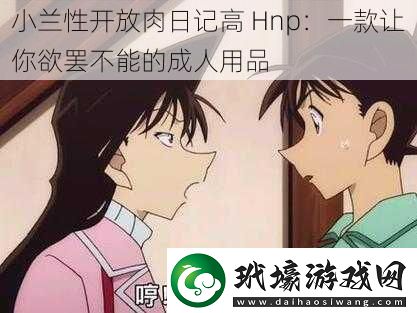 小蘭性開放肉日記高Hnp