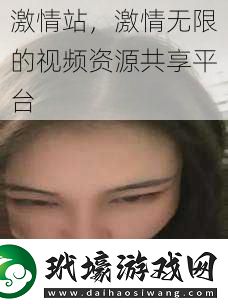 激情站激情無限的視頻資源共享平臺