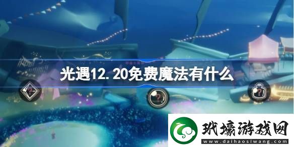 光遇12.20免費魔法有哪些12月20日免費魔法收集攻略