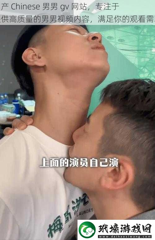 國產(chǎn)Chinese男男gv站專注于提供高質(zhì)量的男男視頻內(nèi)容滿足你的觀看需求