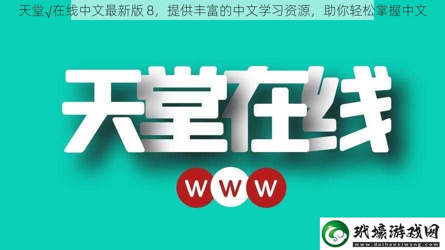 天堂√在線中文最新版8提供豐富的中文學(xué)習(xí)資源助你輕松掌握中文