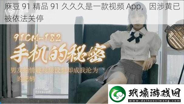 麻豆 91 精品 91 久久久是一款視頻 App，因涉黃已被依法關(guān)停