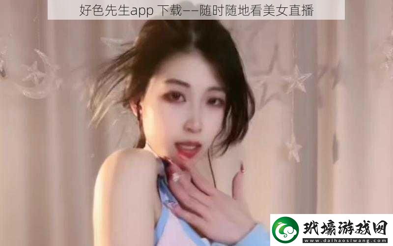 好色先生app下載——隨時隨地看美女直播