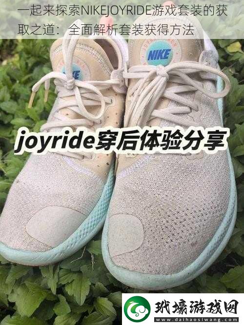 一起來探索NIKEJOYRIDE游戲套裝的獲取之道