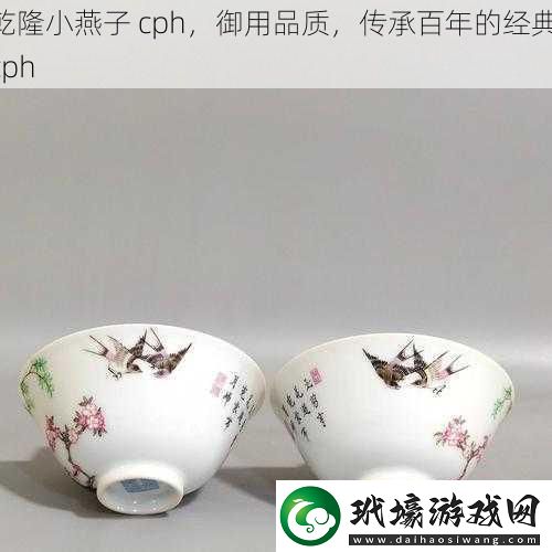 乾隆小燕子 cph，御用品質(zhì)，傳承百年的經(jīng)典 cph