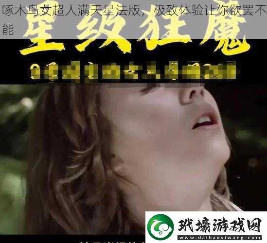 啄木鳥女超人滿天星法版極致體驗讓你欲罷不能