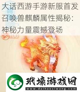 大話西游手游新服首發(fā)召喚獸麒麟屬性揭秘