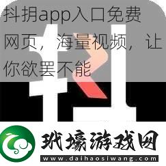 抖抈app入口免費(fèi)網(wǎng)頁，海量視頻，讓你欲罷不能