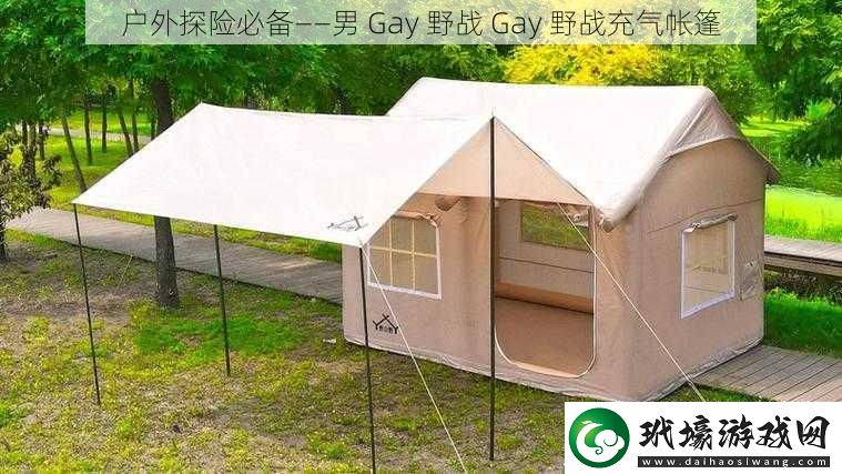 戶外探險必備——男Gay野戰(zhàn)Gay野戰(zhàn)充氣帳篷