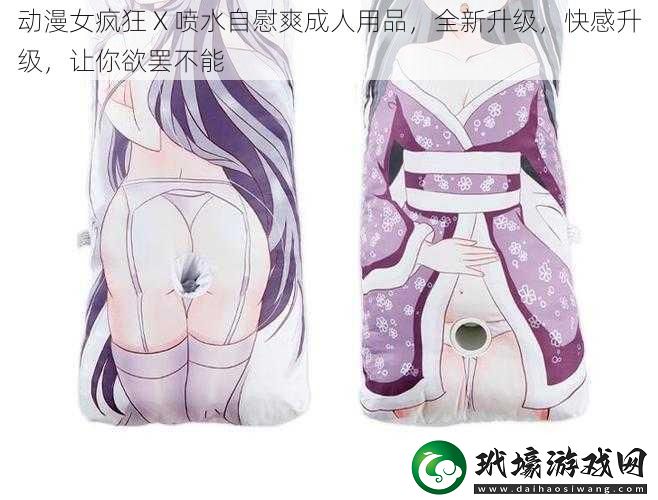 動(dòng)漫女瘋狂X噴水**爽成人用品全新升級(jí)快感升級(jí)讓你欲罷不能