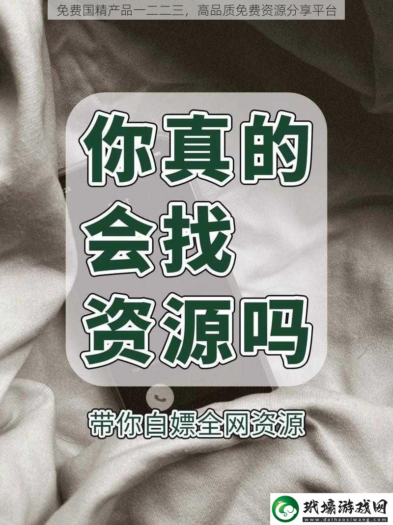 免費(fèi)國精產(chǎn)品一二二三，高品質(zhì)免費(fèi)資源分享平臺(tái)